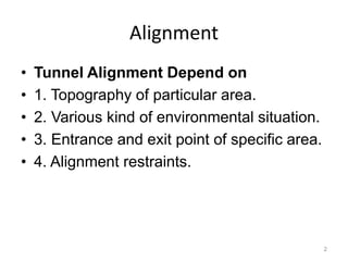 Alignment
• Tunnel Alignment Depend on
• 1. Topography of particular area.
• 2. Various kind of environmental situation.
• 3. Entrance and exit point of specific area.
• 4. Alignment restraints.
2
 