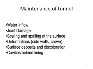 Maintenance of tunnel
54
•Water Inflow
•Joint Damage
•Scaling and spalling at the surface
•Deformations (side walls, crown)
•Surface deposits and discoloration
•Cavities behind lining
 