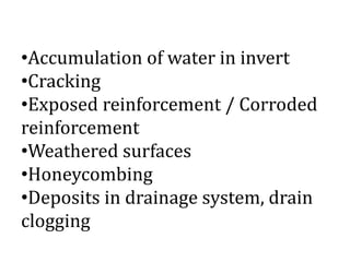55
•Accumulation of water in invert
•Cracking
•Exposed reinforcement / Corroded
reinforcement
•Weathered surfaces
•Honeycombing
•Deposits in drainage system, drain
clogging
 