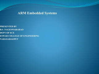 ARM Embedded Systems
PRESENTED BY
B.S .NAGESWARARAO
DEPT OF ECE
ESWAR COLLEGE OF ENGINEERING
NARASARAOPET
 
