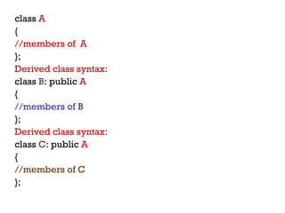 class A
{
//members of A
};
Derived class syntax:
class B: public A
{
//members of B
};
Derived class syntax:
class C: public A
{
//members of C
};
 