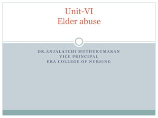 D R . A N J A L A T C H I M U T H U K U M A R A N
V I C E P R I N C I P A L
E R A C O L L E G E O F N U R S I N G
Unit-VI
Elder abuse
 