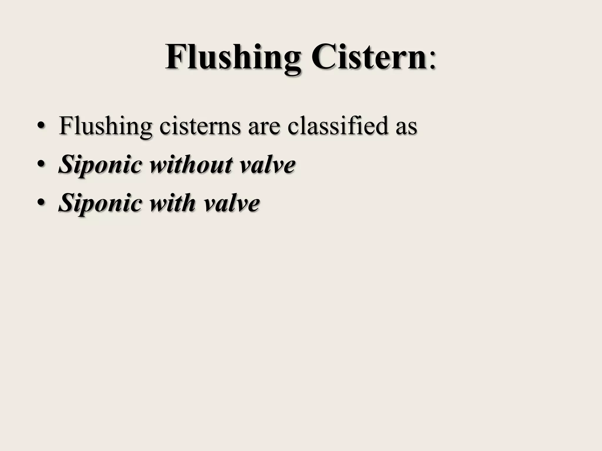 Flushing Cistern:
• Flushing cisterns are classified as
• Siponic without valve
• Siponic with valve
 