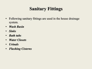 Sanitary Fittings
• Following sanitary fittings are used in the house drainage
system.
• Wash Basin
• Sinks
• Bath tubs
• Water Closets
• Urinals
• Flushing Cisterns
 