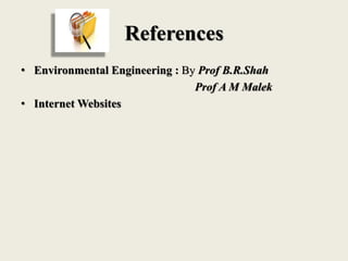References
• Environmental Engineering : By Prof B.R.Shah
Prof A M Malek
• Internet Websites
 