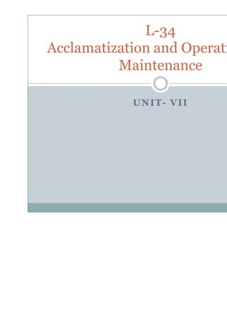 UNIT
L-34
Acclamatization and Operati
Maintenance
UNIT- VII
34
and Operati
Maintenance
 