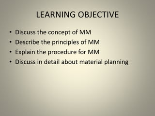 LEARNING OBJECTIVE
• Discuss the concept of MM
• Describe the principles of MM
• Explain the procedure for MM
• Discuss in detail about material planning
 