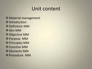Unit content
Material management
Introduction
Definition MM
Aim MM
Objective MM
Purpose MM
Principles MM
Function MM
Elements MM
Procedure MM
 