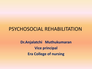 PSYCHOSOCIAL REHABILITATION
Dr.Anjalatchi Muthukumaran
Vice principal
Era College of nursing
 