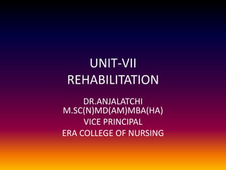 UNIT-VII
REHABILITATION
DR.ANJALATCHI
M.SC(N)MD(AM)MBA(HA)
VICE PRINCIPAL
ERA COLLEGE OF NURSING
 