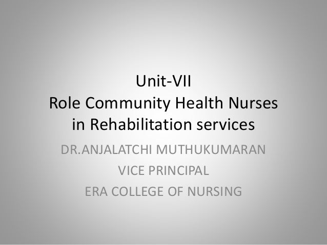 Unit-VII
Role Community Health Nurses
in Rehabilitation services
DR.ANJALATCHI MUTHUKUMARAN
VICE PRINCIPAL
ERA COLLEGE OF NURSING
 