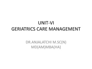 UNIT-VI
GERIATRICS CARE MANAGEMENT
DR.ANJALATCHI M.SC(N)
MD(AM)MBA(HA)
 