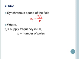 SPEED
 Synchronous speed of the field
𝒏 𝒔 =
𝟐𝒇 𝒔
𝒑
 Where,
fs = supply frequency in Hz,
p = number of poles
 