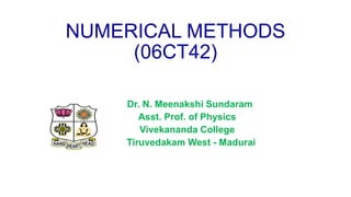 NUMERICAL METHODS
(06CT42)
Dr. N. Meenakshi Sundaram
Asst. Prof. of Physics
Vivekananda College
Tiruvedakam West - Madurai
 