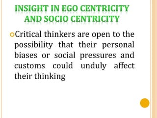 Critical thinkers are open to the
possibility that their personal
biases or social pressures and
customs could unduly affect
their thinking
 