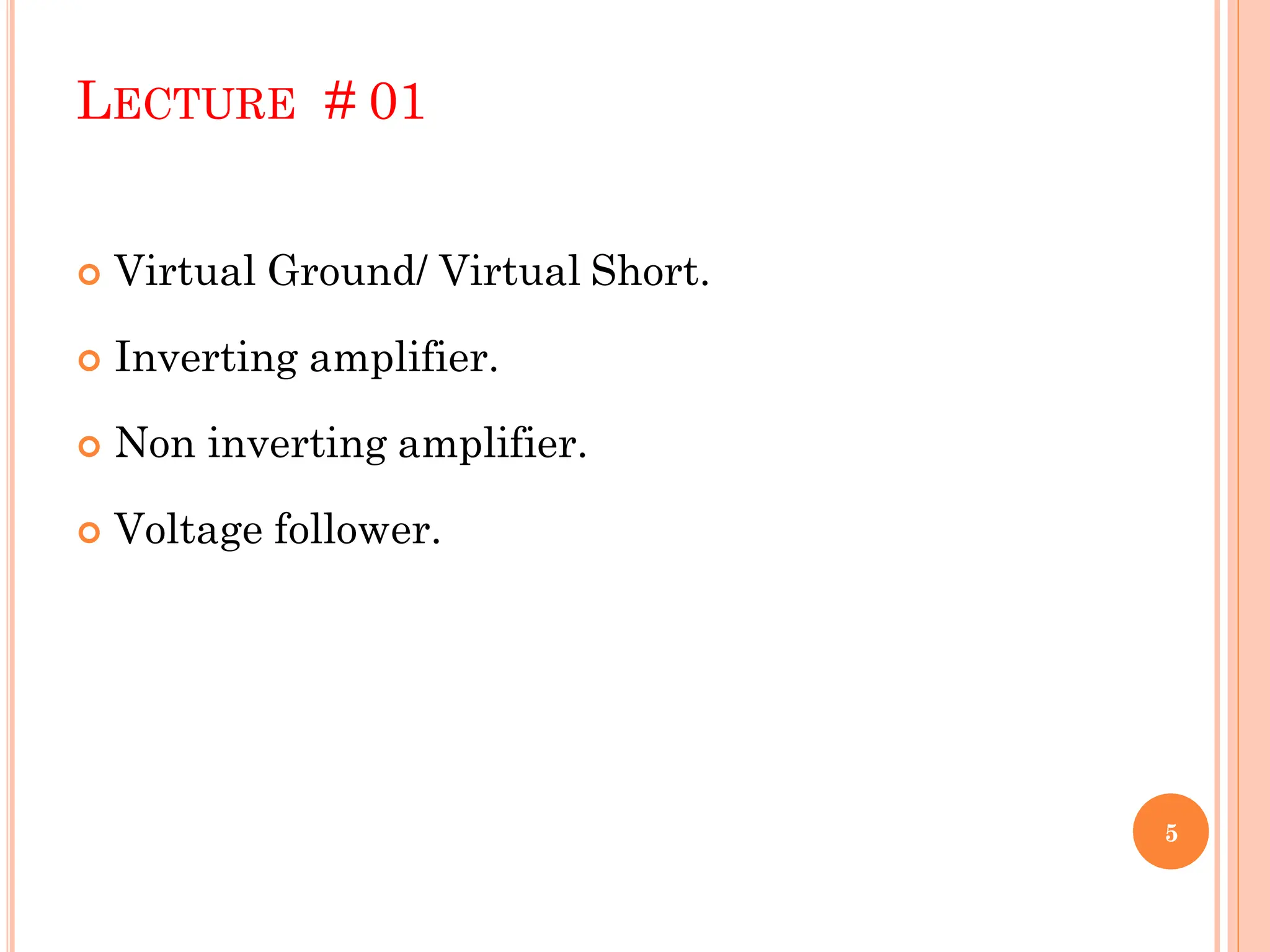 LECTURE # 01
 Virtual Ground/ Virtual Short.
 Inverting amplifier.
 Non inverting amplifier.
 Voltage follower.
5
 