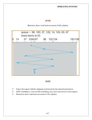 OPERATING SYSTEMS
v-17
FFCCFFSS
Illustration shows total head movement of 640 cylinders.
SSSSTTFF
Selects the request with the minimum seek time from the current head position.
SSTF scheduling is a form of SJF scheduling; may cause starvation of some requests.
Illustration shows total head movement of 236 cylinders.
 