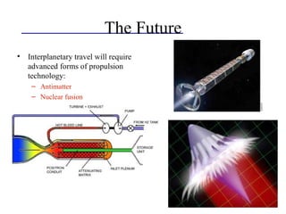 The Future
• Interplanetary travel will require
advanced forms of propulsion
technology:
– Antimatter
– Nuclear fusion
– Non-rocket methods
 