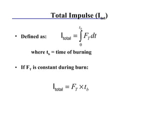 Total Impulse (Itot)
• Defined as:
where tb = time of burning
• If FT is constant during burn:
∫=
bt
T dtF
0
totalI
bT tF ×=totalI
 