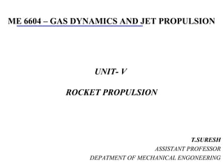 ME 6604 – GAS DYNAMICS AND JET PROPULSION
UNIT- V
ROCKET PROPULSION
T.SURESH
ASSISTANT PROFESSOR
DEPATMENT OF MECHANICAL ENGONEERING
http://my.execpc.com/~culp/space/as07_lau.jpg
 