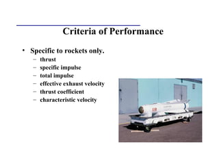 Criteria of Performance
• Specific to rockets only.
– thrust
– specific impulse
– total impulse
– effective exhaust velocity
– thrust coefficient
– characteristic velocity
 
