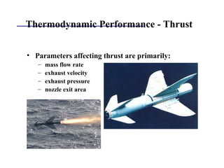 Thermodynamic Performance - Thrust
• Parameters affecting thrust are primarily:
– mass flow rate
– exhaust velocity
– exhaust pressure
– nozzle exit area
 