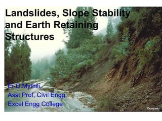 Landslides, Slope Stability
and Earth Retaining
Structures
Er.D.Mythili,
Asst Prof, Civil Engg.
Excel Engg College
 