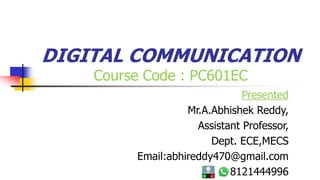 DIGITAL COMMUNICATION
Course Code : PC601EC
Presented
Mr.A.Abhishek Reddy,
Assistant Professor,
Dept. ECE,MECS
Email:abhireddy470@gmail.com
8121444996
 