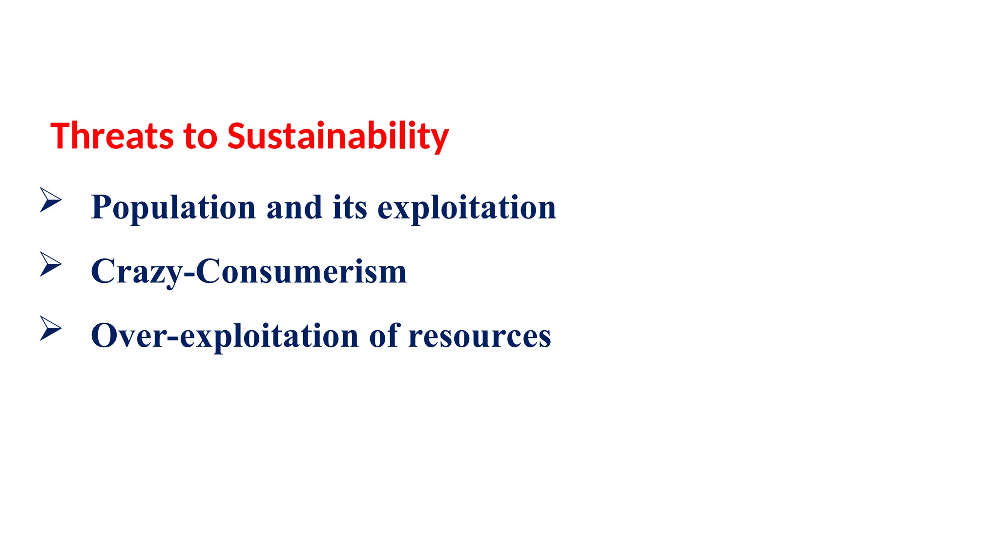 Threats to Sustainability
 Population and its exploitation
 Crazy-Consumerism
 Over-exploitation of resources
 