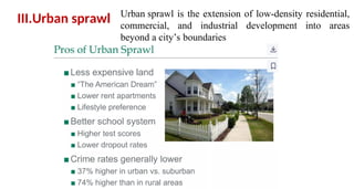 III.Urban sprawl Urban sprawl is the extension of low-density residential,
commercial, and industrial development into areas
beyond a city’s boundaries
 