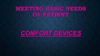 MEETING BASIC NEEDS
OF PATIENT
COMFORT DEVICES
 