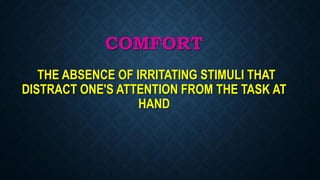 COMFORT
THE ABSENCE OF IRRITATING STIMULI THAT
DISTRACT ONE'S ATTENTION FROM THE TASK AT
HAND
 