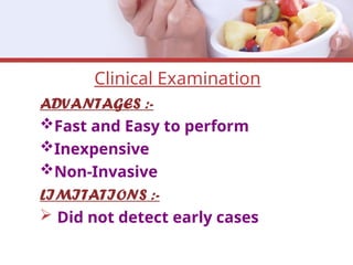 Clinical Examination
ADVANTAGES :-
Fast and Easy to perform
Inexpensive
Non-Invasive
LIMITATIONS :-
 Did not detect early cases
 