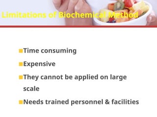 Limitations of Biochemical Method
Time consuming
Expensive
They cannot be applied on large
scale
Needs trained personnel & facilities
 