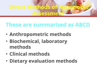 Direct Methods of Nutritional
Assessment
These are summarized as ABCD
• Anthropometric methods
• Biochemical, laboratory
methods
• Clinical methods
• Dietary evaluation methods
 