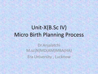 Unit-X(B.Sc IV)
Micro Birth Planning Process
Dr.Anjalatchi
M.sc(N)MD(AM)MBA(HA)
Era University , Lucknow
 