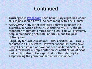 Continued
• Tracking Each Pregnancy: Each beneficiary registered under
this Yojana should have a JSY card along with a MCH...