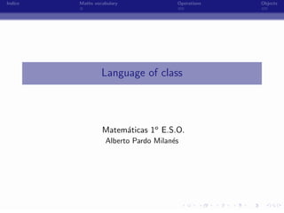 Indice   Maths vocabulary              Operations   Objects




                  Language of class




                  Matem´ticas 1o E.S.O.
                       a
                   Alberto Pardo Milan´s
                                      e




                             -
 