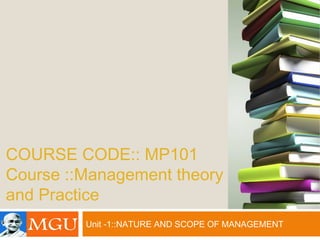 COURSE CODE:: MP101
Course ::Management theory
and Practice
Unit -1::NATURE AND SCOPE OF MANAGEMENT
 