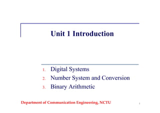Department of Communication Engineering, NCTU 1
Unit 1 Introduction
1. Digital Systems
2. Number System and Conversion
3. Binary Arithmetic
 
