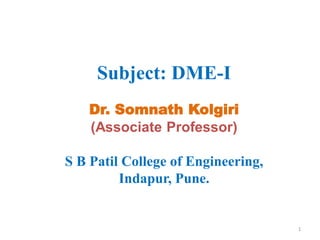 Subject: DME-I
Dr. Somnath Kolgiri
(Associate Professor)
S B Patil College of Engineering,
Indapur, Pune.
1
 