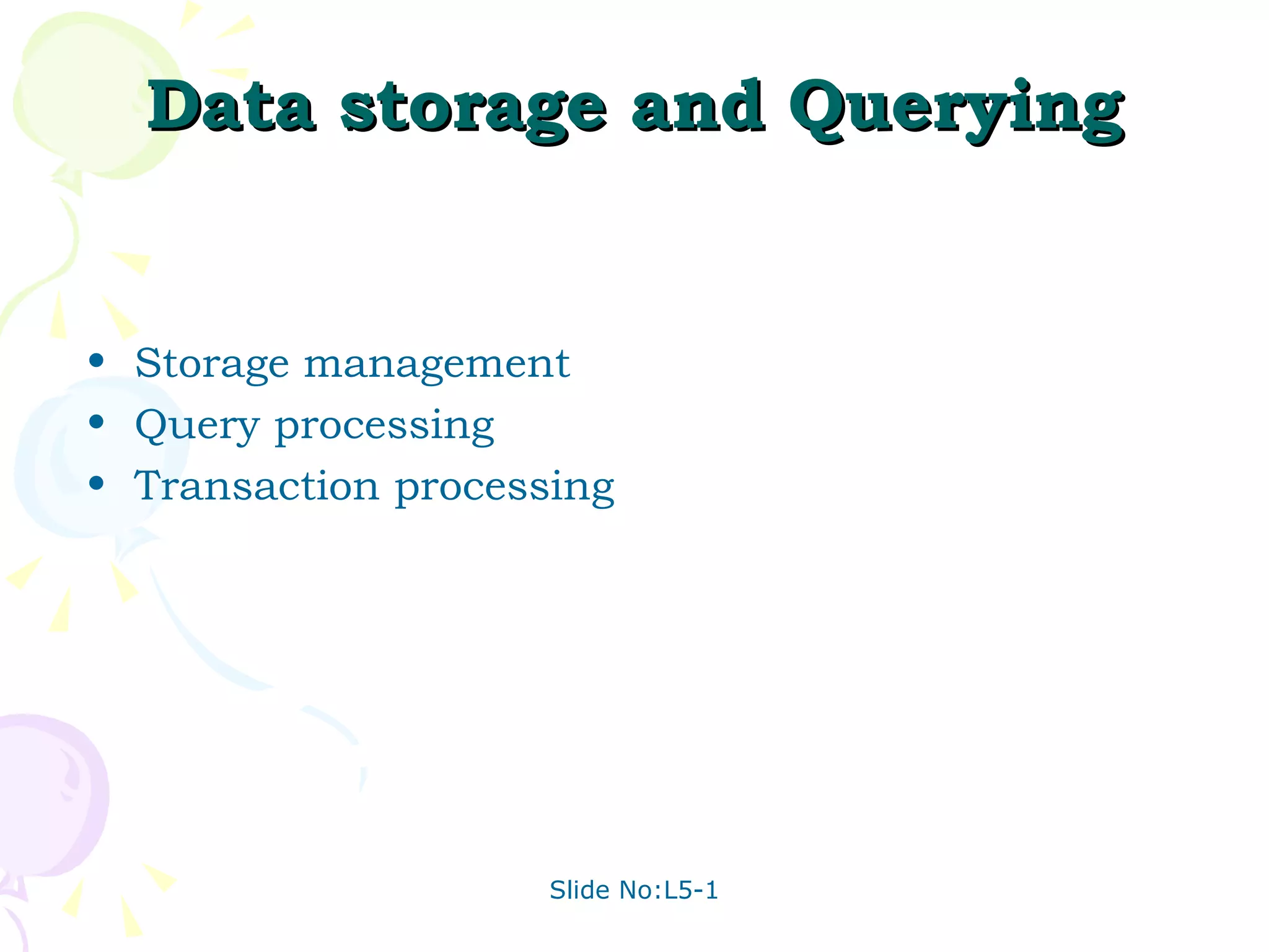 Data storage and Querying Storage management Query processing Transaction processing 