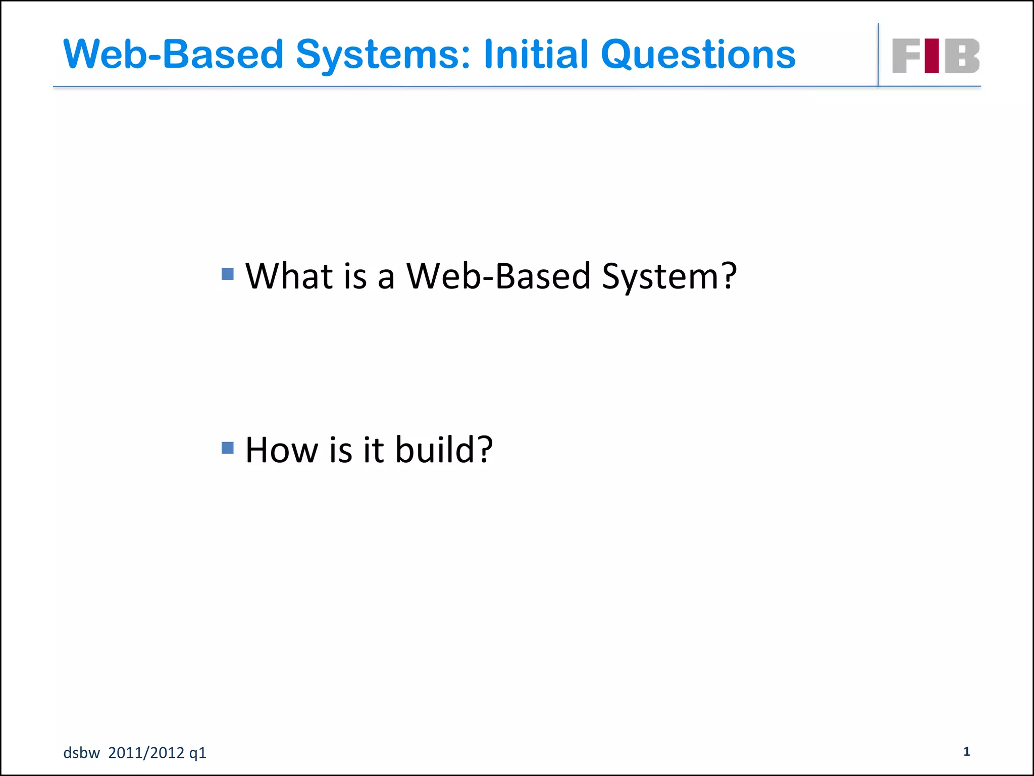 Web-Based Systems: Initial Questions




                     What is a Web-Based System?



                     How is it build?




dsbw 2011/2012 q1                                   1
 