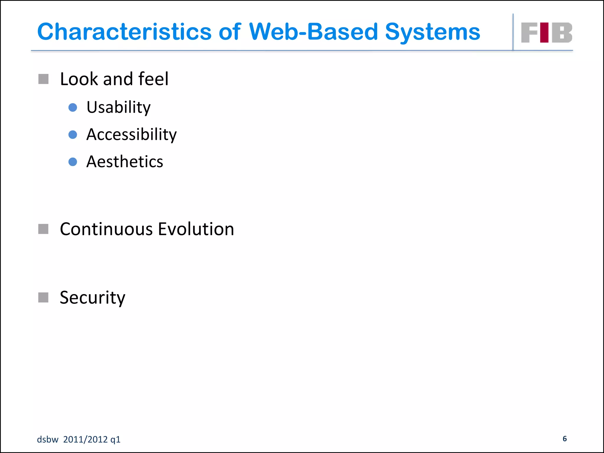 Characteristics of Web-Based Systems
 Look and feel
       Usability
       Accessibility
       Aesthetics



 Continuous Evolution



 Security




dsbw 2011/2012 q1                      6
 