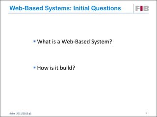 Web-Based Systems: Initial Questions




                     What is a Web-Based System?



                     How is it build?




dsbw 2011/2012 q1                                   1
 