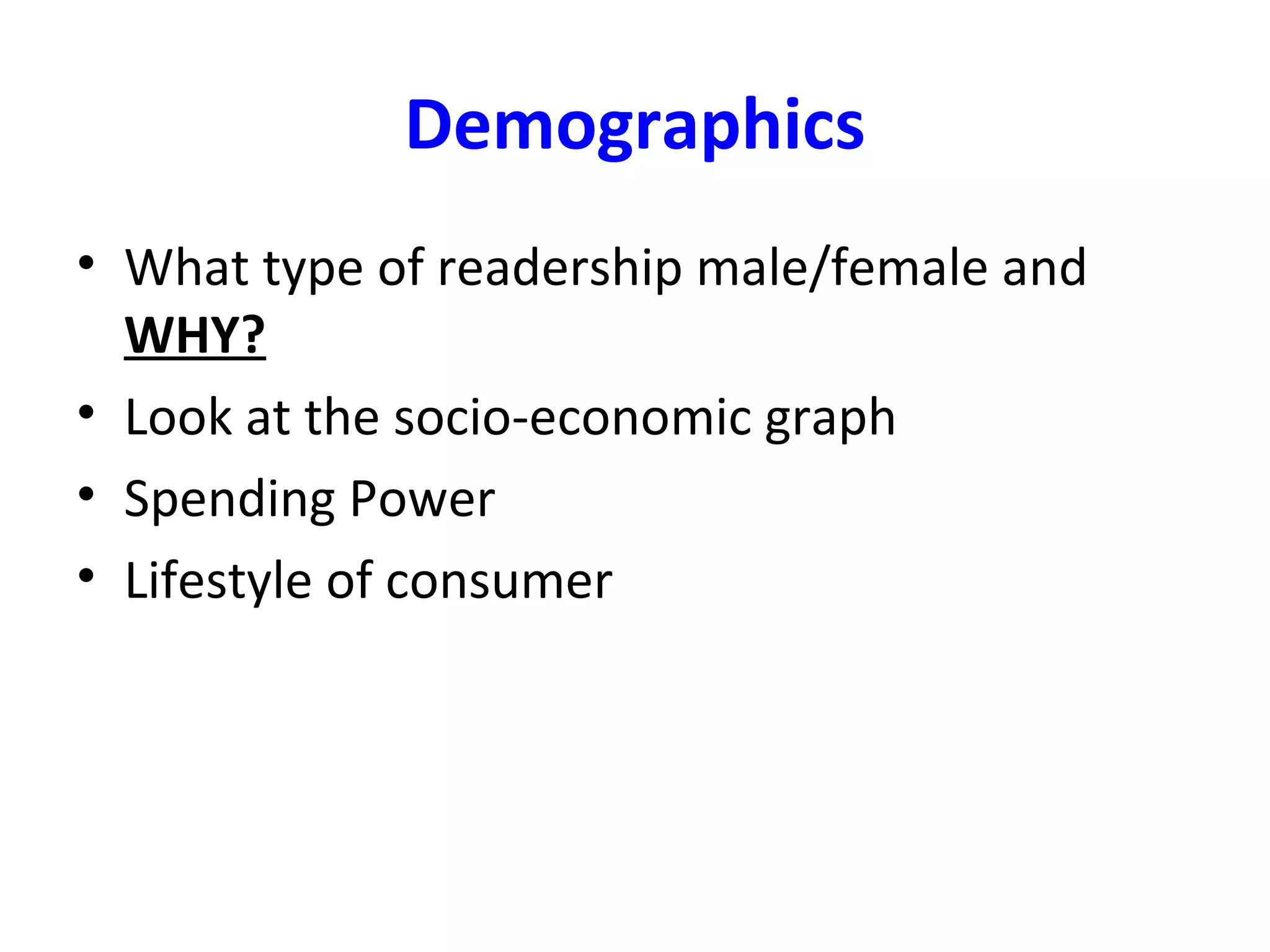 Demographics
• What type of readership male/female and
WHY?
• Look at the socio-economic graph
• Spending Power
• Lifestyle of consumer
 