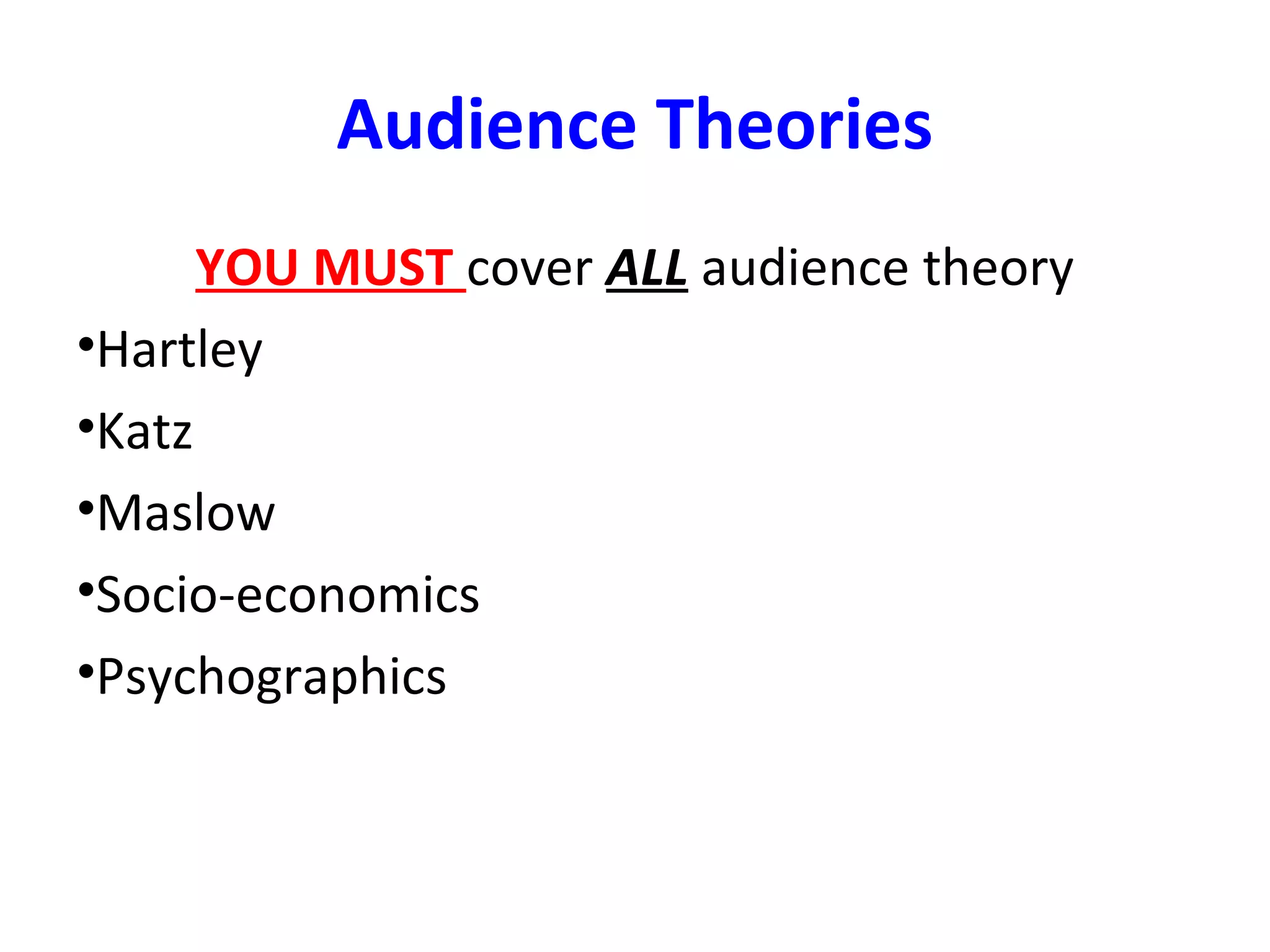 Audience Theories
YOU MUST cover ALL audience theory
•Hartley
•Katz
•Maslow
•Socio-economics
•Psychographics
 