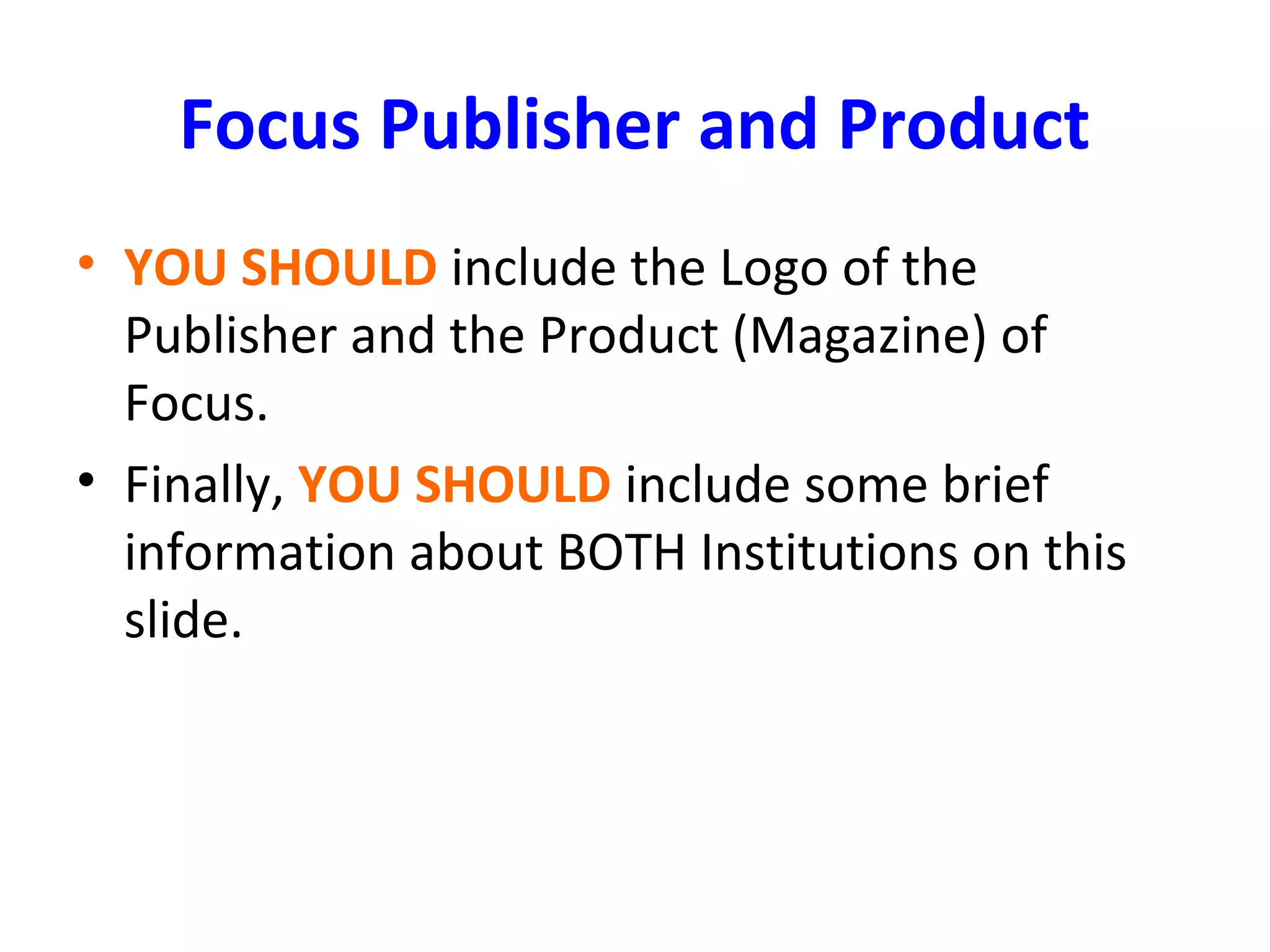 Focus Publisher and Product
• YOU SHOULD include the Logo of the
Publisher and the Product (Magazine) of
Focus.
• Finally, YOU SHOULD include some brief
information about BOTH Institutions on this
slide.
 