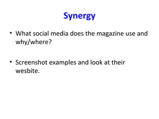 Synergy
• What social media does the magazine use and
why/where?
• Screenshot examples and look at their
wesbite.
 