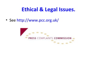 Ethical & Legal Issues.
• See http://www.pcc.org.uk/
 